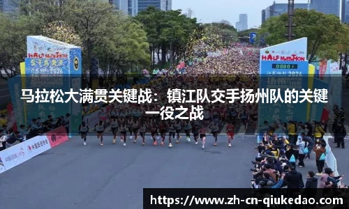 马拉松大满贯关键战：镇江队交手扬州队的关键一役之战