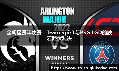 全明星赛半决赛：Team Spirit与PSG.LGD的跌宕起伏对决